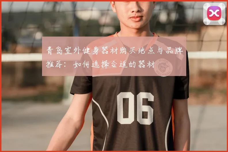 青岛室外健身器材购买地点与品牌推荐:如何选择合适的器材