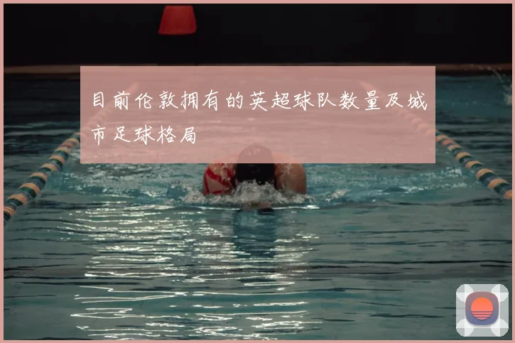 目前伦敦拥有的英超球队数量及城市足球格局